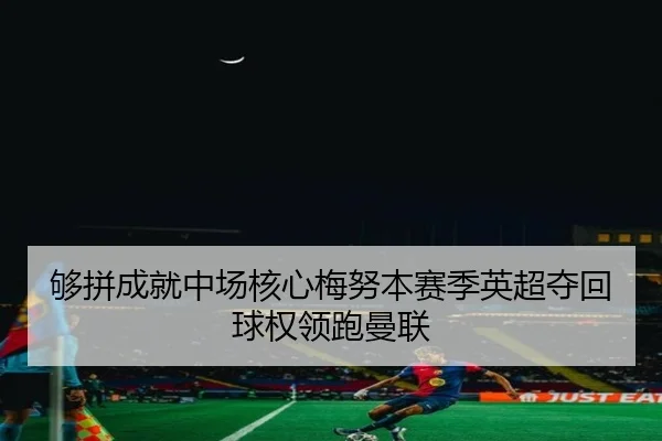够拼成就中场核心梅努本赛季英超夺回球权领跑曼联