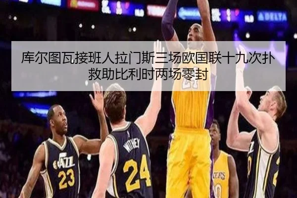 库尔图瓦接班人拉门斯三场欧国联十九次扑救助比利时两场零封